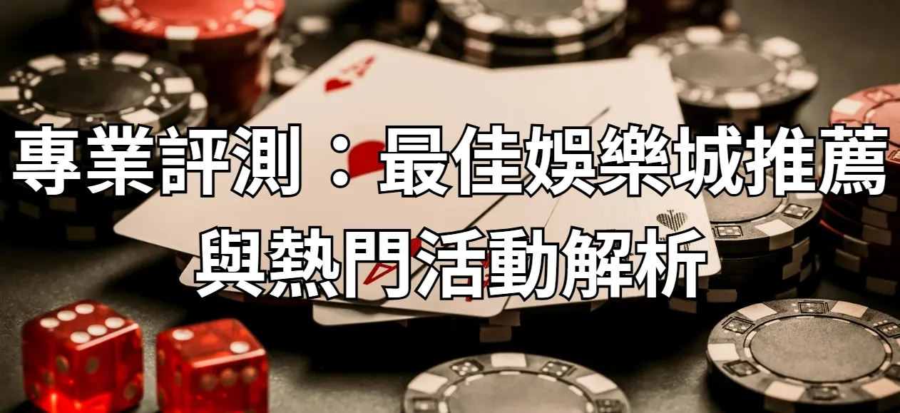 專業評測：最佳娛樂城推薦與熱門活動解析
