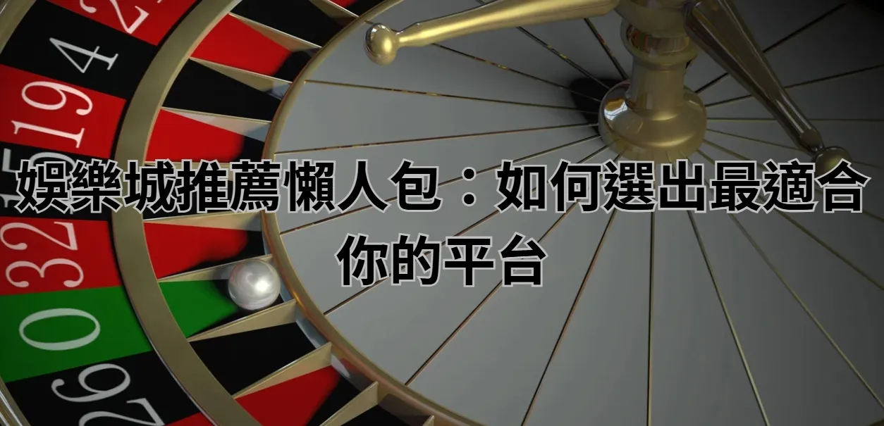 娛樂城推薦懶人包：如何選出最適合你的平台